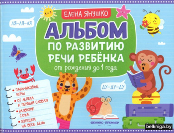 Альбом по развитию речи ребенка: от рождения до 1 года: Учебно-методическое пособие