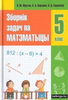 ЗБОРНІК ЗАДАЧ ПА МАТЭМАТЫЦЫ. Вучэбны дапаможнік для 5 класа ўстаноў агульнай сярэдняй адукацыі з беларускай мовай навучання