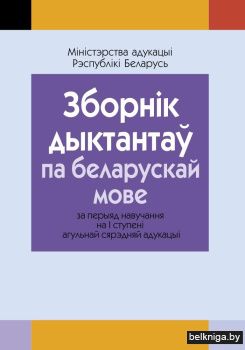 Зборнiк дыктантаў па беларускай мове за перыяд навучання на І ступені агульнай сярэдняй адукацыі