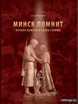 Минск помнит : вечная память и слава героям