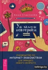 Уж замуж невтерпеж. Руководство по интернет-знакомствам для принцесс любого возраста