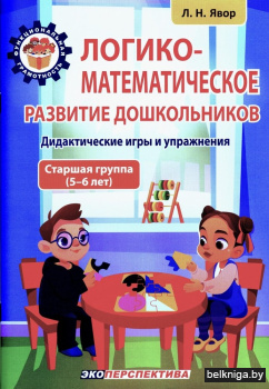 Логико-математическое развитие дошкольников. Дидактические игры и упражнения. Старшая группа (5-6 лет). Пособие для педагогических работников учреждений дошкольного образования