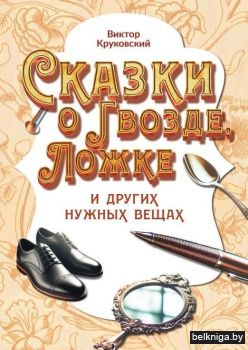 Сказки о Гвозде, Ложке и других нужных вещах