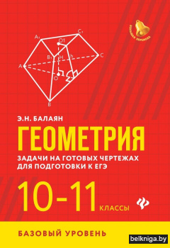 Геометрия. Задачи на готовых чертежах для подготовки к ЕГЭ. 10-11 классы. Базовый уровень