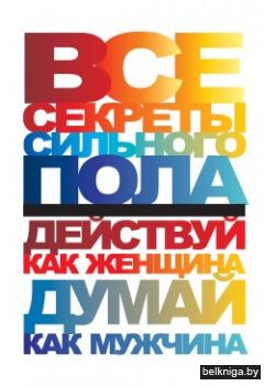 Все секреты сильного пола. Действуй как