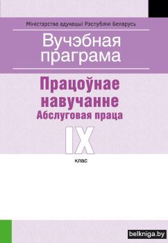 Вучэбная праграма для ўстаноў агульнай сярэдняй адукацыі з беларускай мовай навучання і выхавання. Працоўнае навучанне. Абслуговая праца. IX клаc